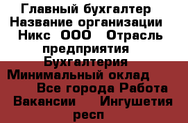 Главный бухгалтер › Название организации ­ Никс, ООО › Отрасль предприятия ­ Бухгалтерия › Минимальный оклад ­ 75 000 - Все города Работа » Вакансии   . Ингушетия респ.